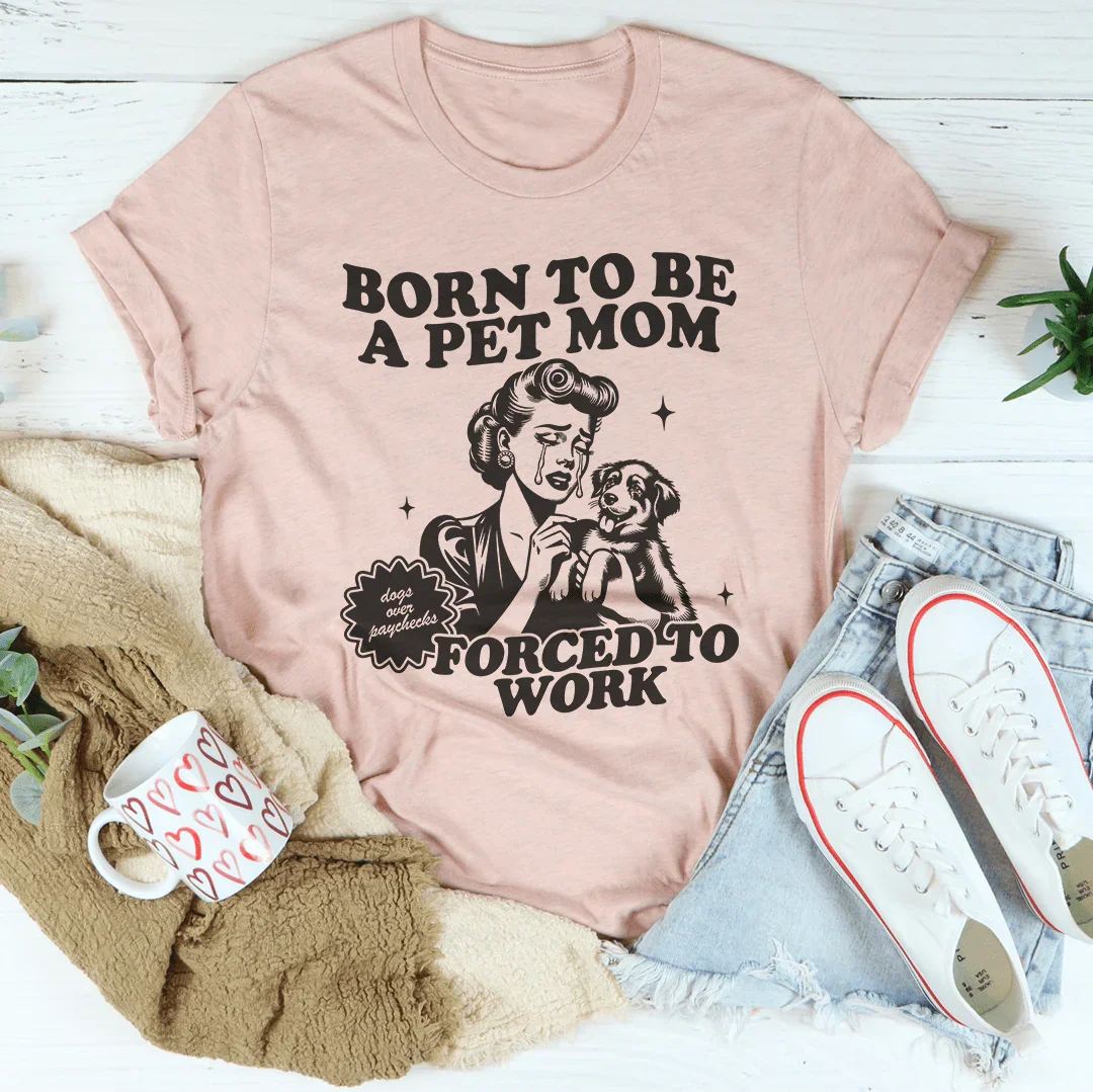 Born To Be A Pet Mom Forced To Work Tee Peachy Sunday