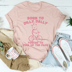 Born To Dilly Dally Forced To Pick Up The Pace Tee