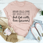 Brain Cells Come  And Brain Cells Go But Fat Cells Live Forever Tee Peachy Sunday
