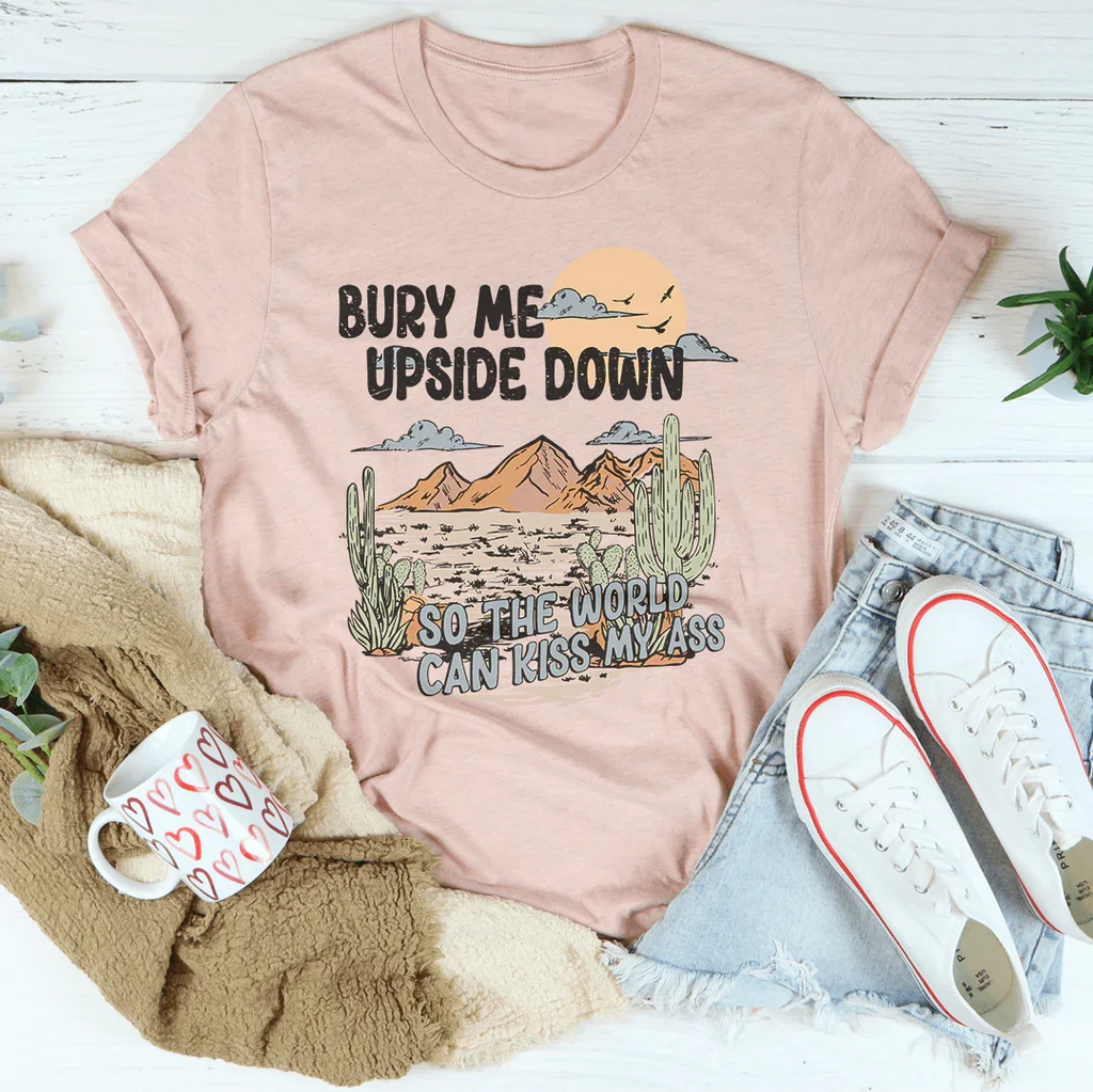 Bury Me Upside Down So The World Can Kiss My A-s Tee Peachy Sunday