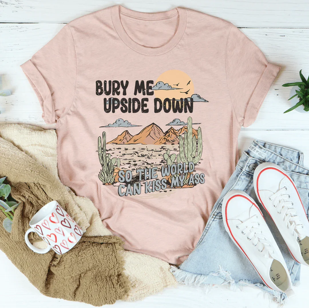 Bury Me Upside Down So The World Can Kiss My A-s Tee Peachy Sunday