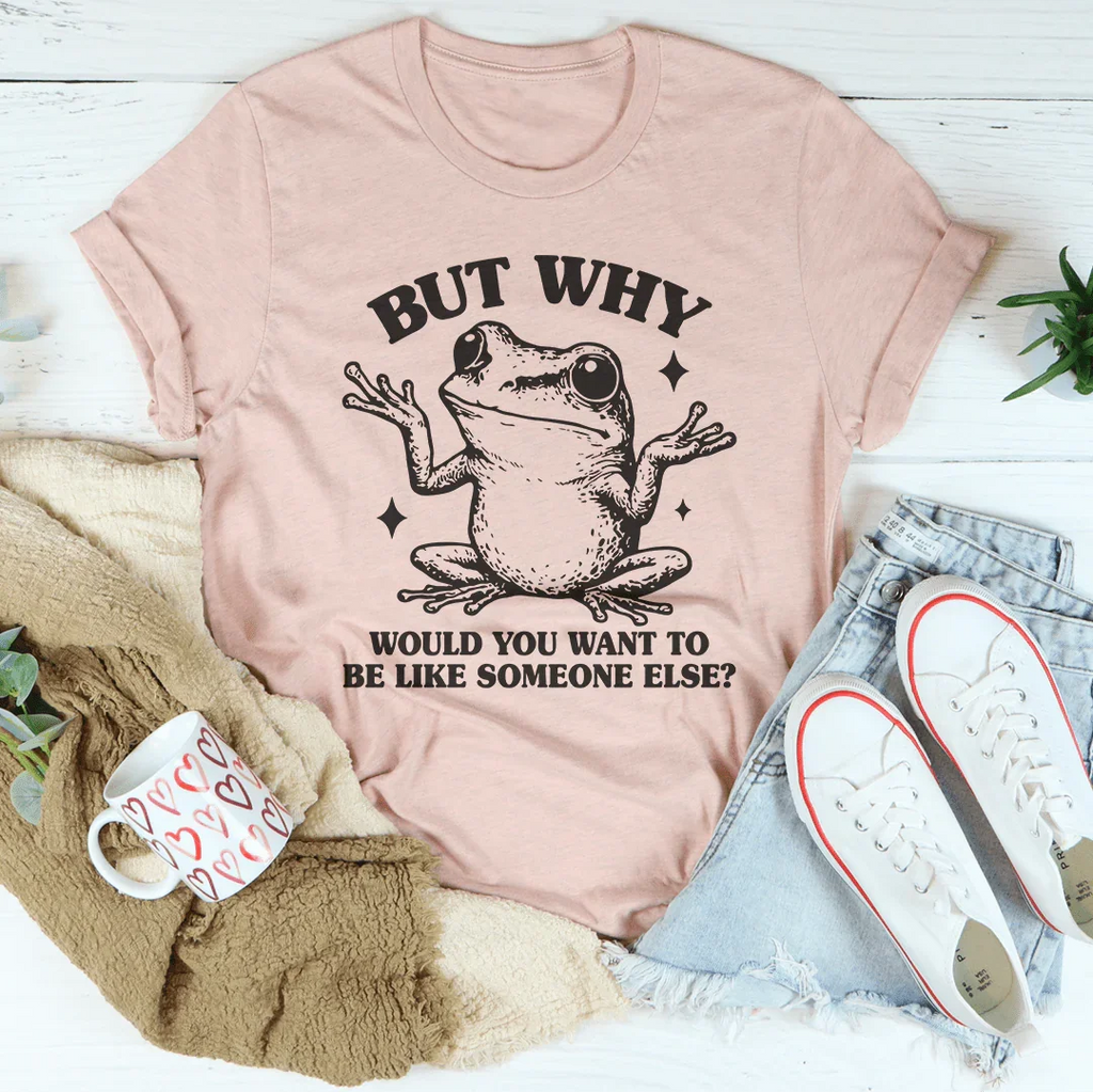 But Why Would You Want To Be Like Someone Else Tee Peachy Sunday