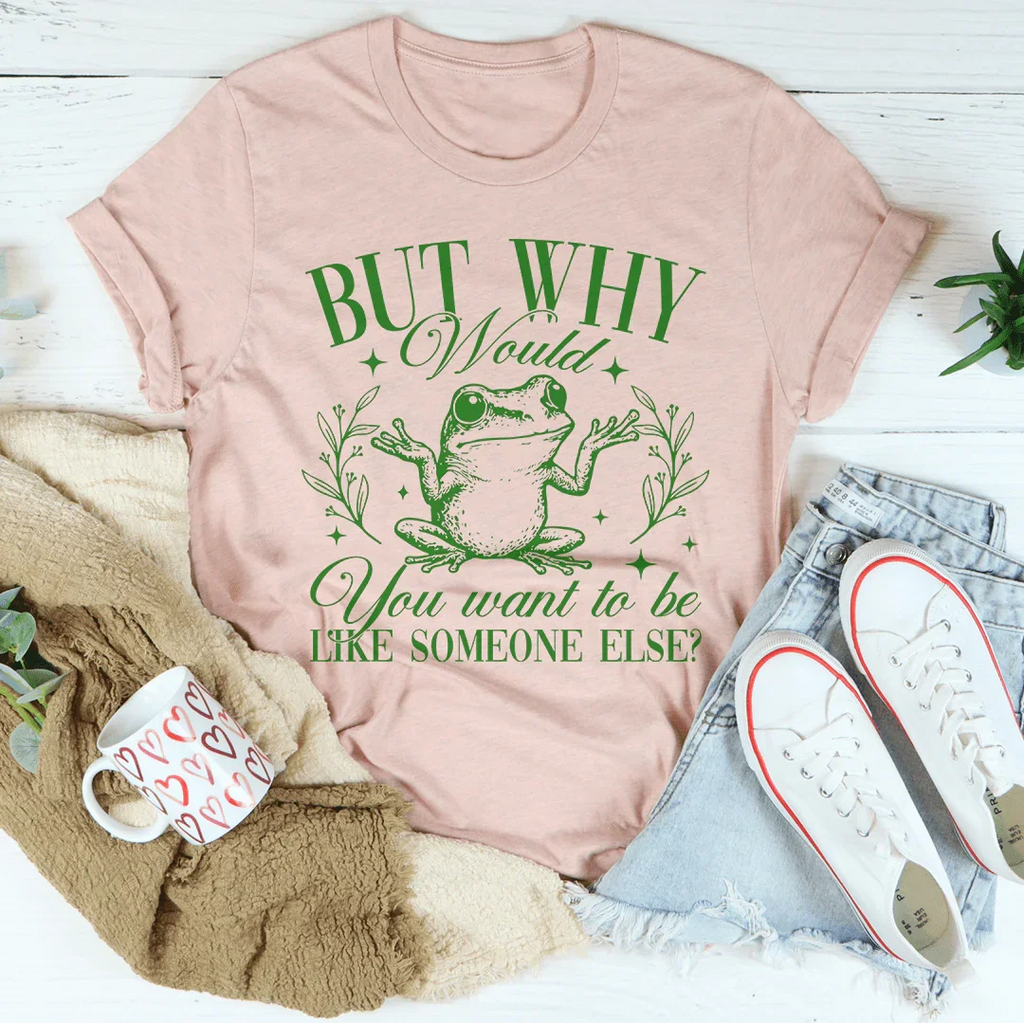 But Why Would You Want To Be Like Someone Else Tee Peachy Sunday