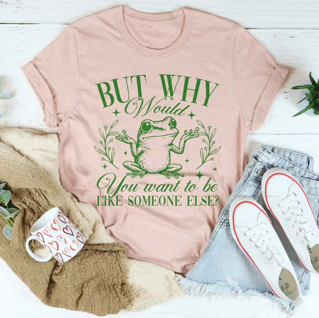 But Why Would You Want To Be Like Someone Else Tee Peachy Sunday
