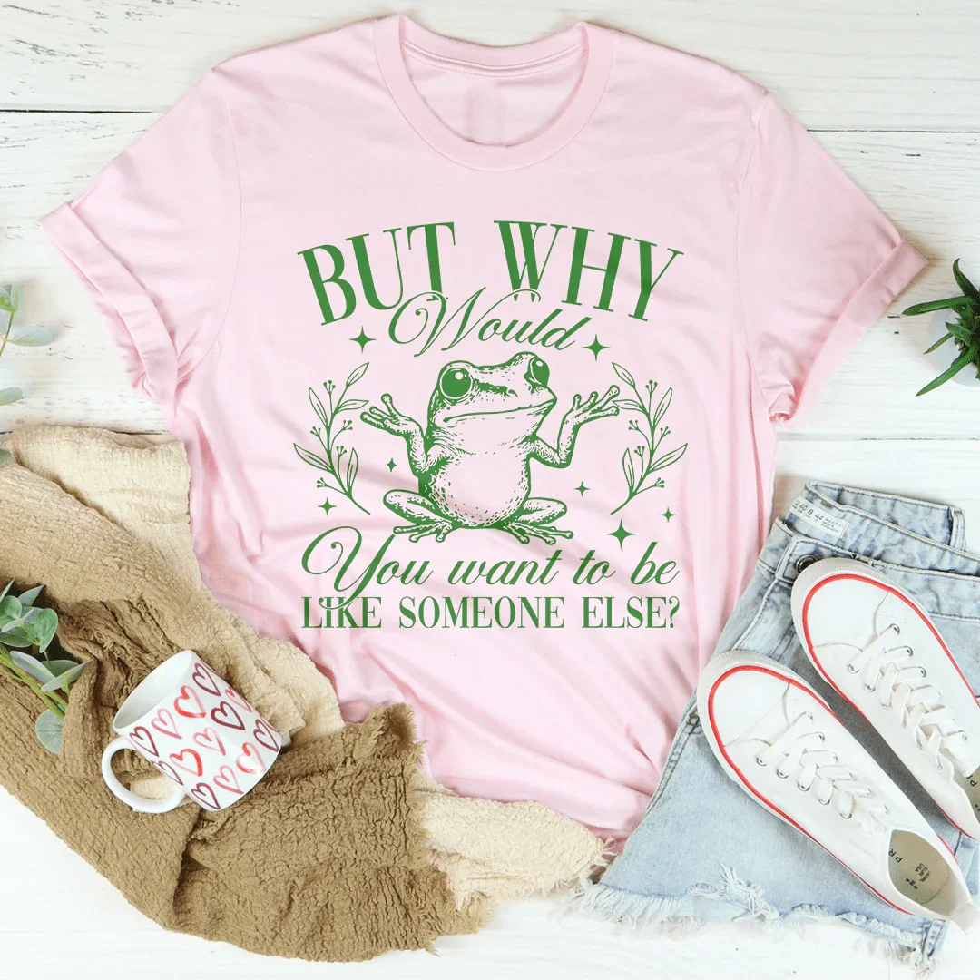 But Why Would You Want To Be Like Someone Else Tee Peachy Sunday