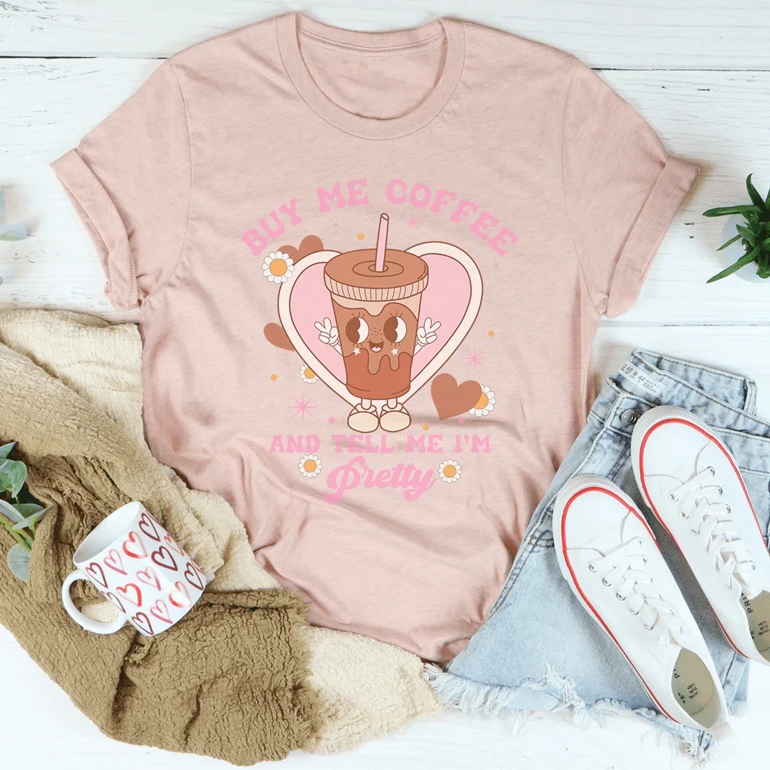 Buy Me Coffee And Tell Me I’m Pretty Tee Peachy Sunday
