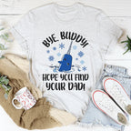 Bye Buddy Hope You Find Your Dad Tee
