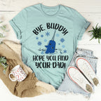 Bye Buddy Hope You Find Your Dad Tee
