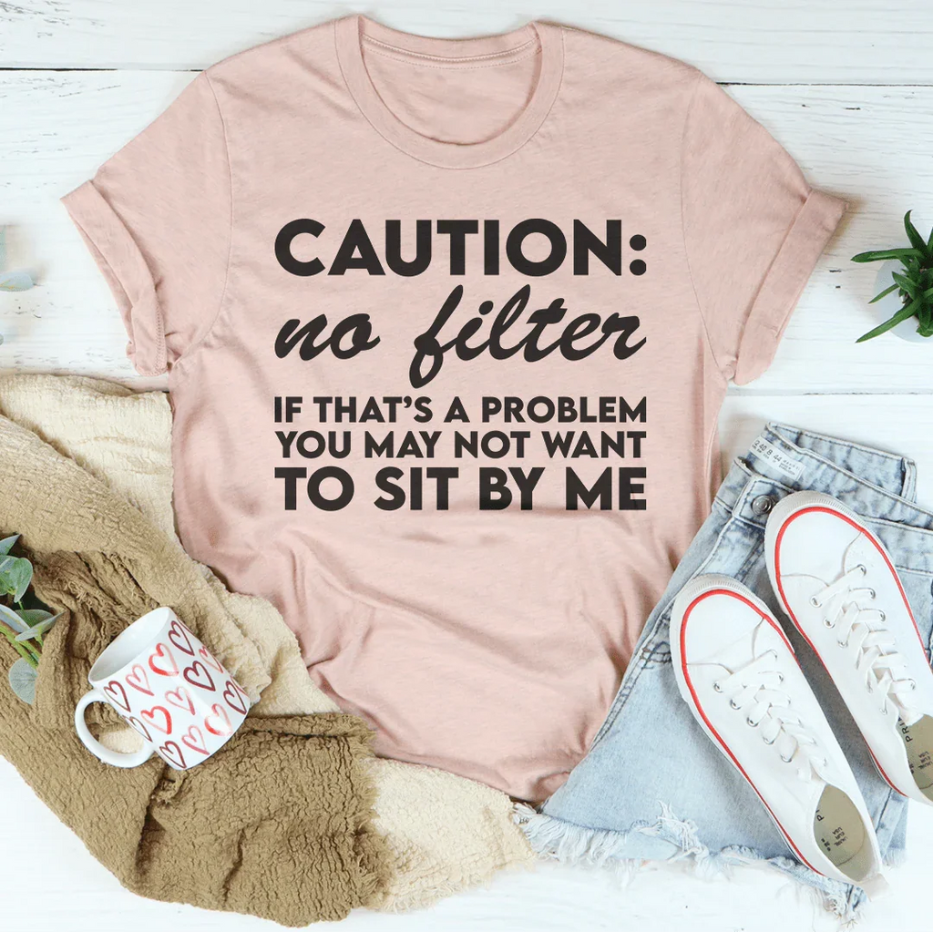Caution No Filter If That's A Problem You May Not Want To Sit My Me Tee Peachy Sunday