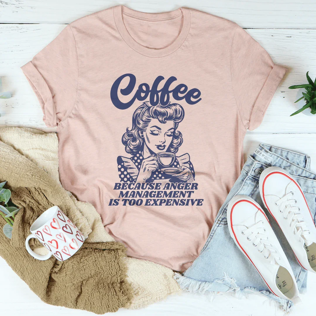 Coffee Because Anger Management Is Too Expensive Tee Peachy Sunday