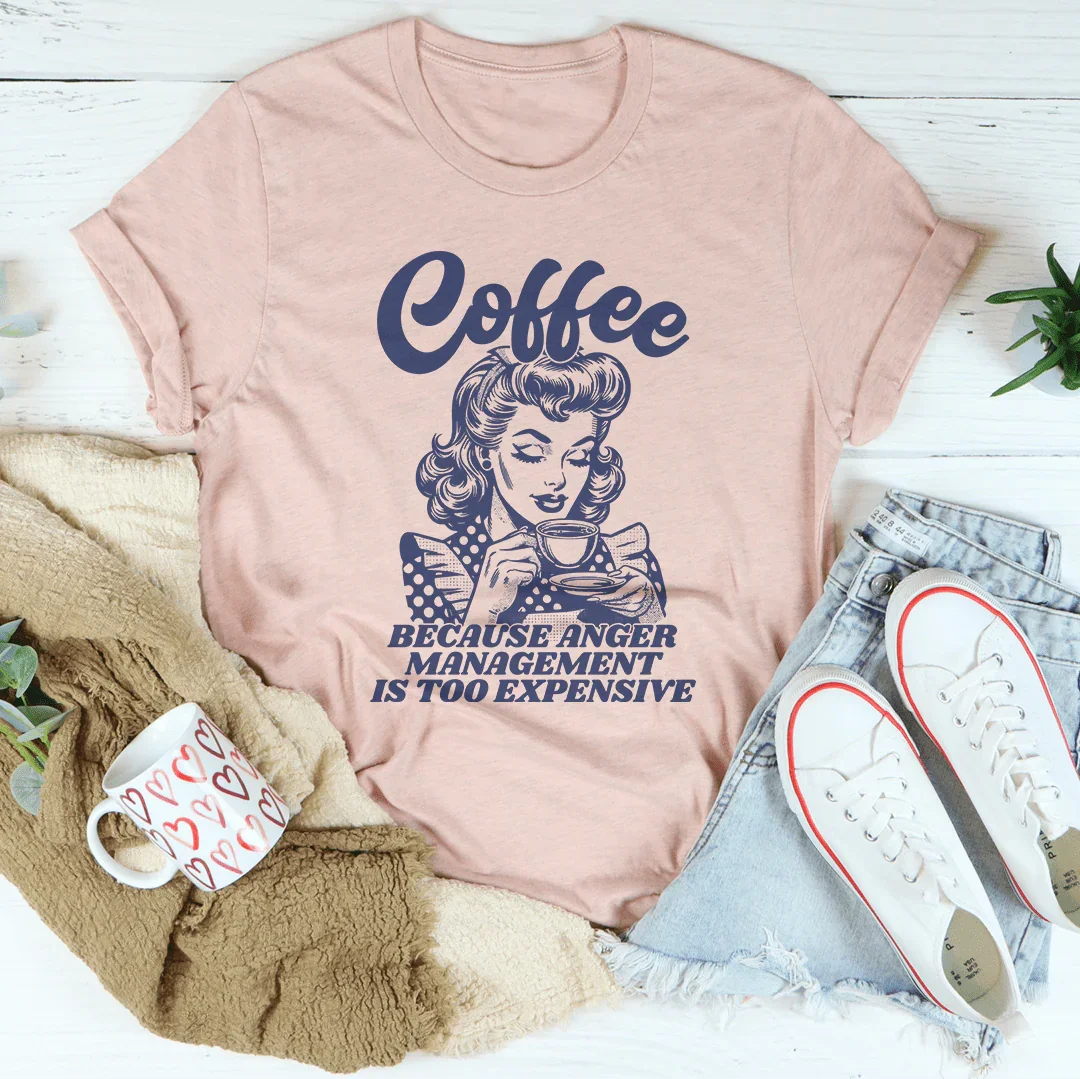 Coffee Because Anger Management Is Too Expensive Tee Peachy Sunday