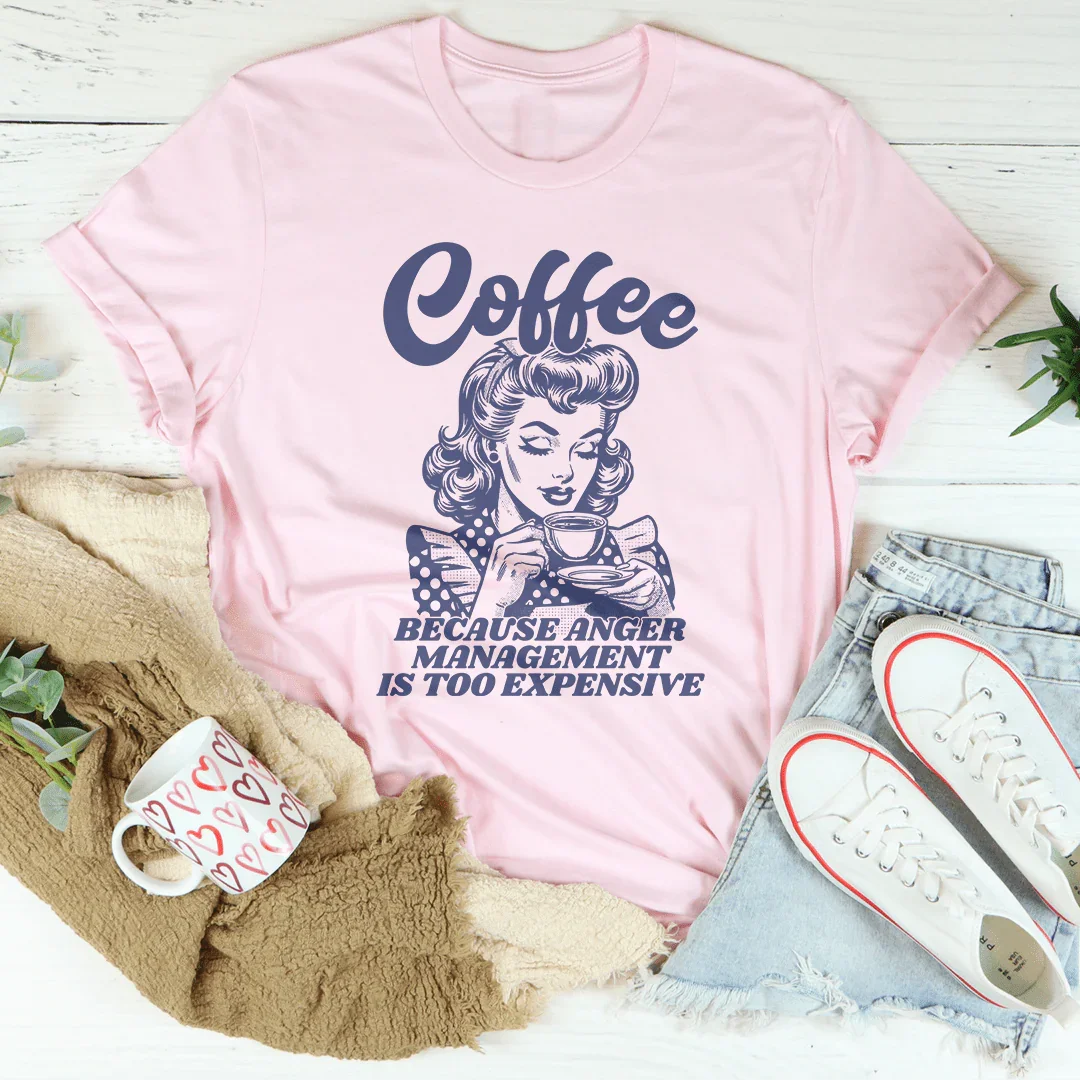 Coffee Because Anger Management Is Too Expensive Tee Peachy Sunday