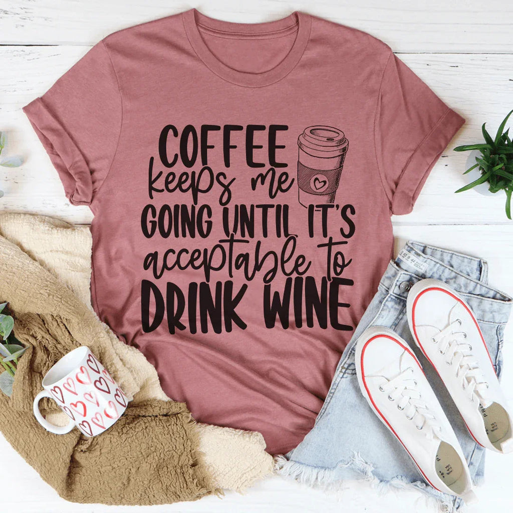 Coffee Keeps Me Going Until It's Acceptable To Drink Wine Tee Peachy Sunday