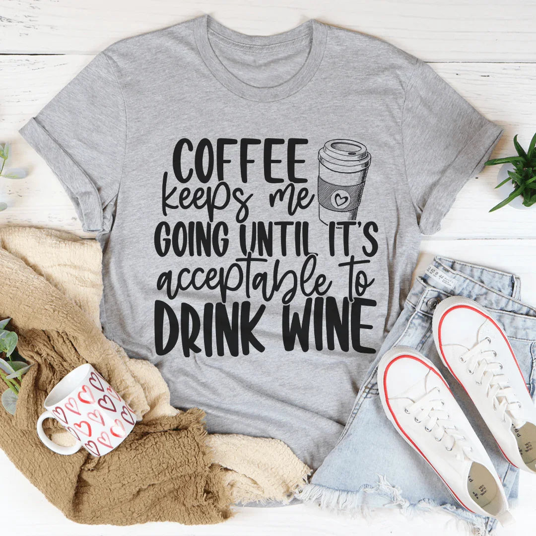 Coffee Keeps Me Going Until It's Acceptable To Drink Wine Tee Peachy Sunday