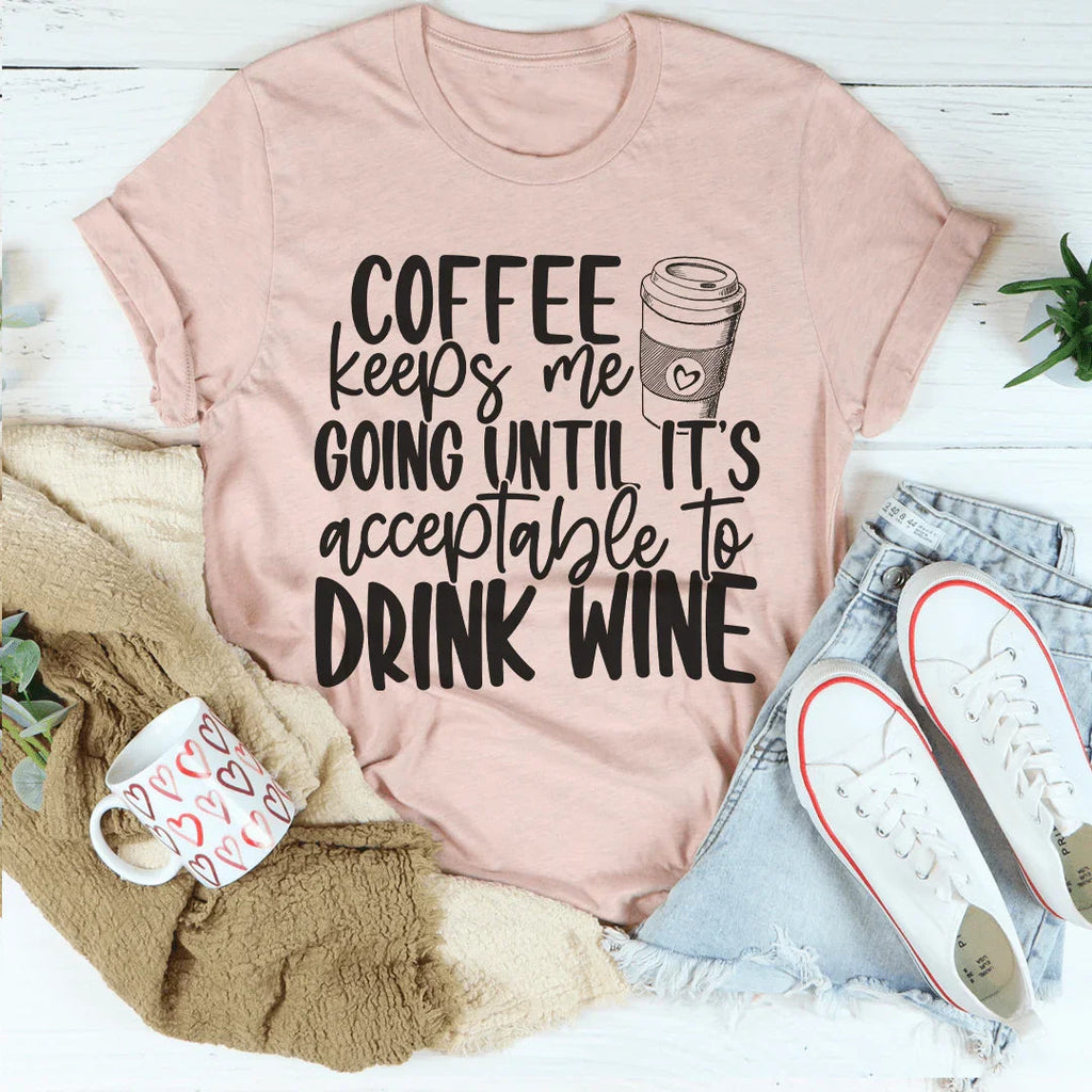 Coffee Keeps Me Going Until It's Acceptable To Drink Wine Tee Peachy Sunday