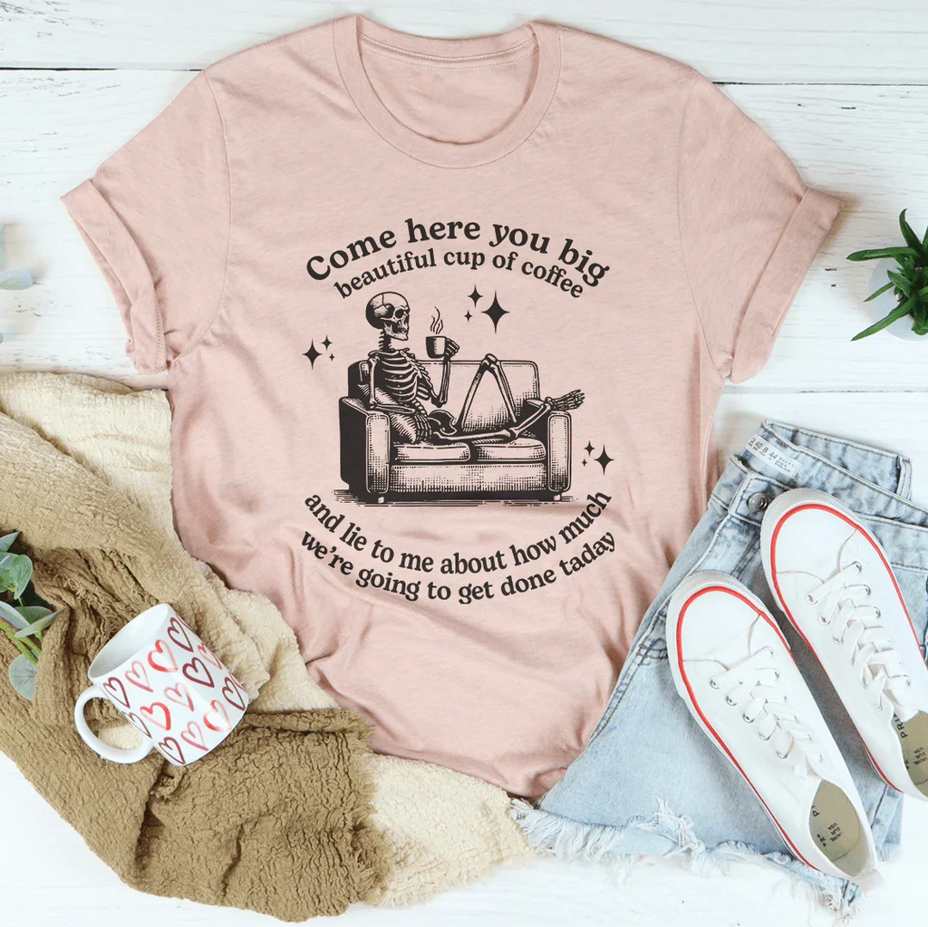 Come Here You Big Beautiful Cup Of Coffee Tee Peachy Sunday
