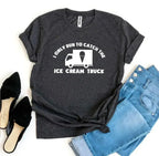 I Only Run To Catch The Ice Cream Truck T-shirt - SJB-DIAMOND ELITES