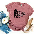 Gonna Be a 3 Scoop Kinda Day! T-shirt - SJB-DIAMOND ELITES
