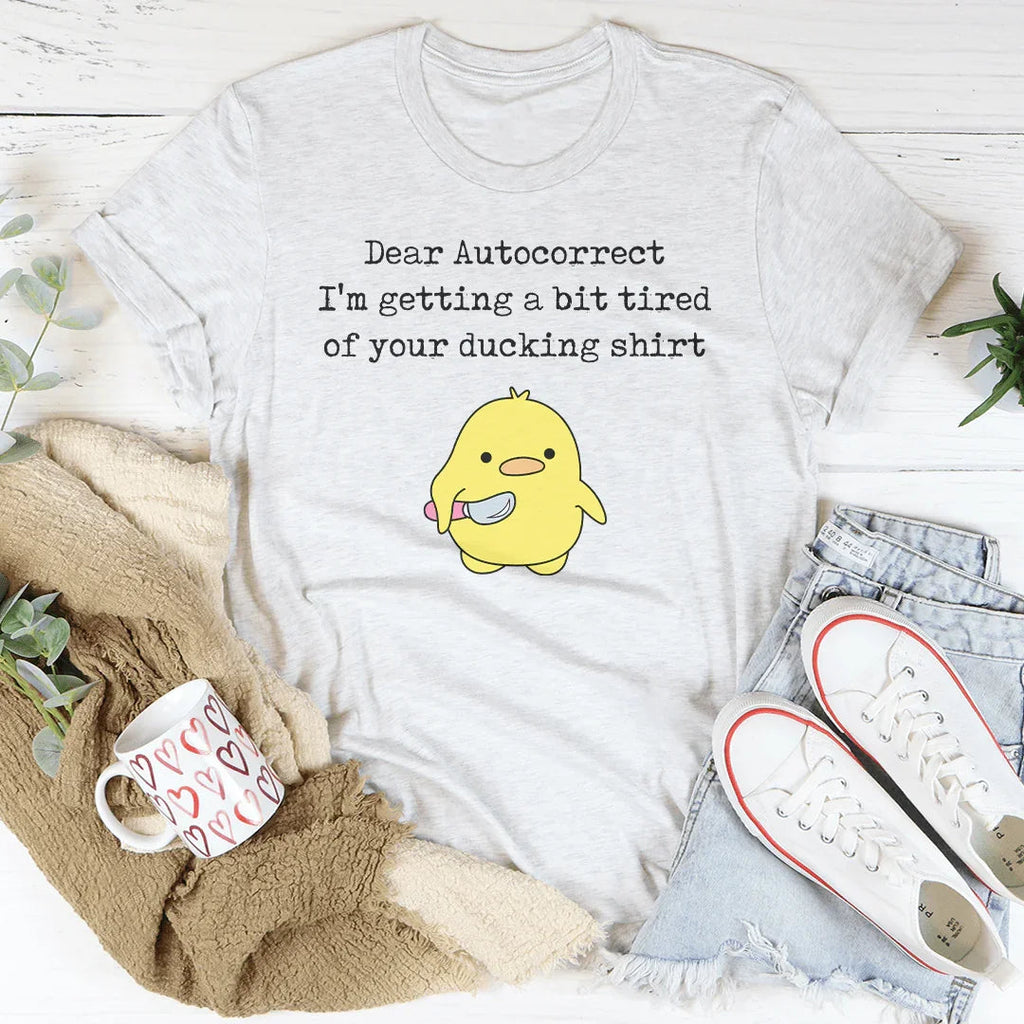 Dear Autocorrect I'm Getting A Bit Tired Of Your Ducking Shirt Tee Peachy Sunday