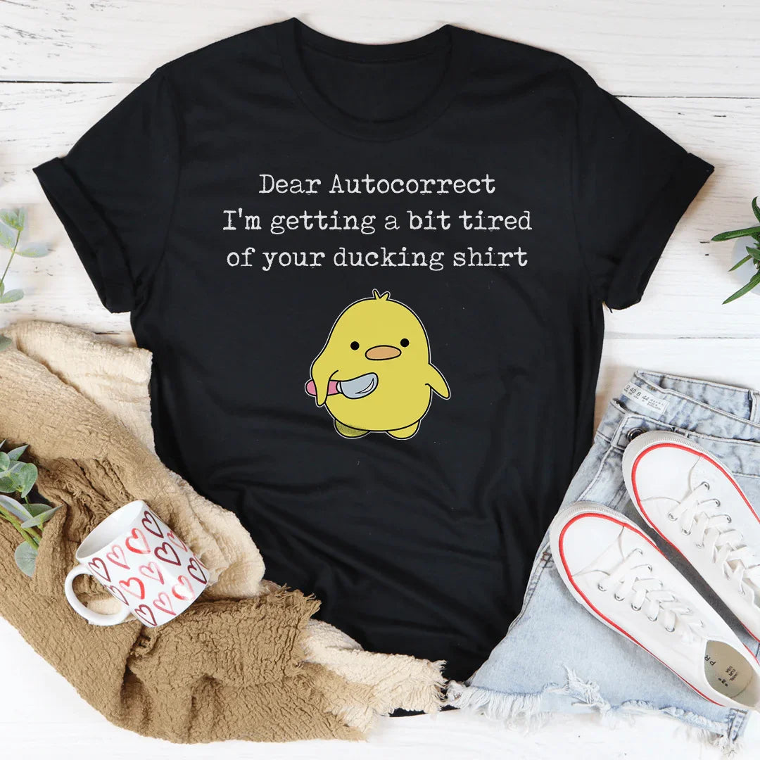 Dear Autocorrect I'm Getting A Bit Tired Of Your Ducking Shirt Tee Peachy Sunday