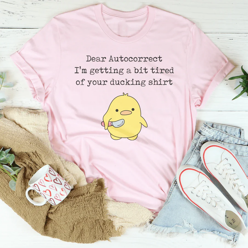 Dear Autocorrect I'm Getting A Bit Tired Of Your Ducking Shirt Tee Peachy Sunday