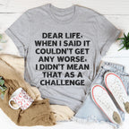 Dear Life When I Said It Couldn’t Get Any Worse Tee