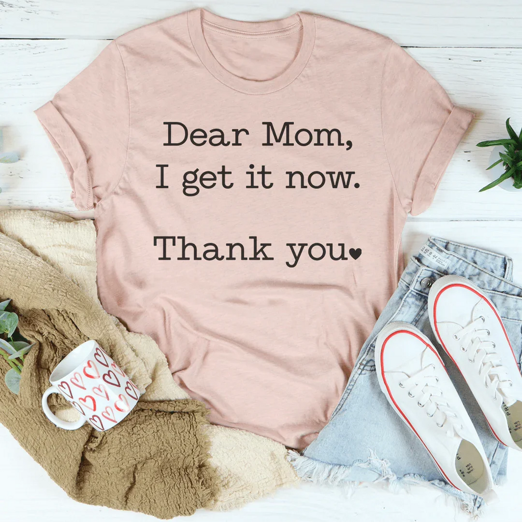 Dear Mom I Get It Now Thank You Tee Peachy Sunday