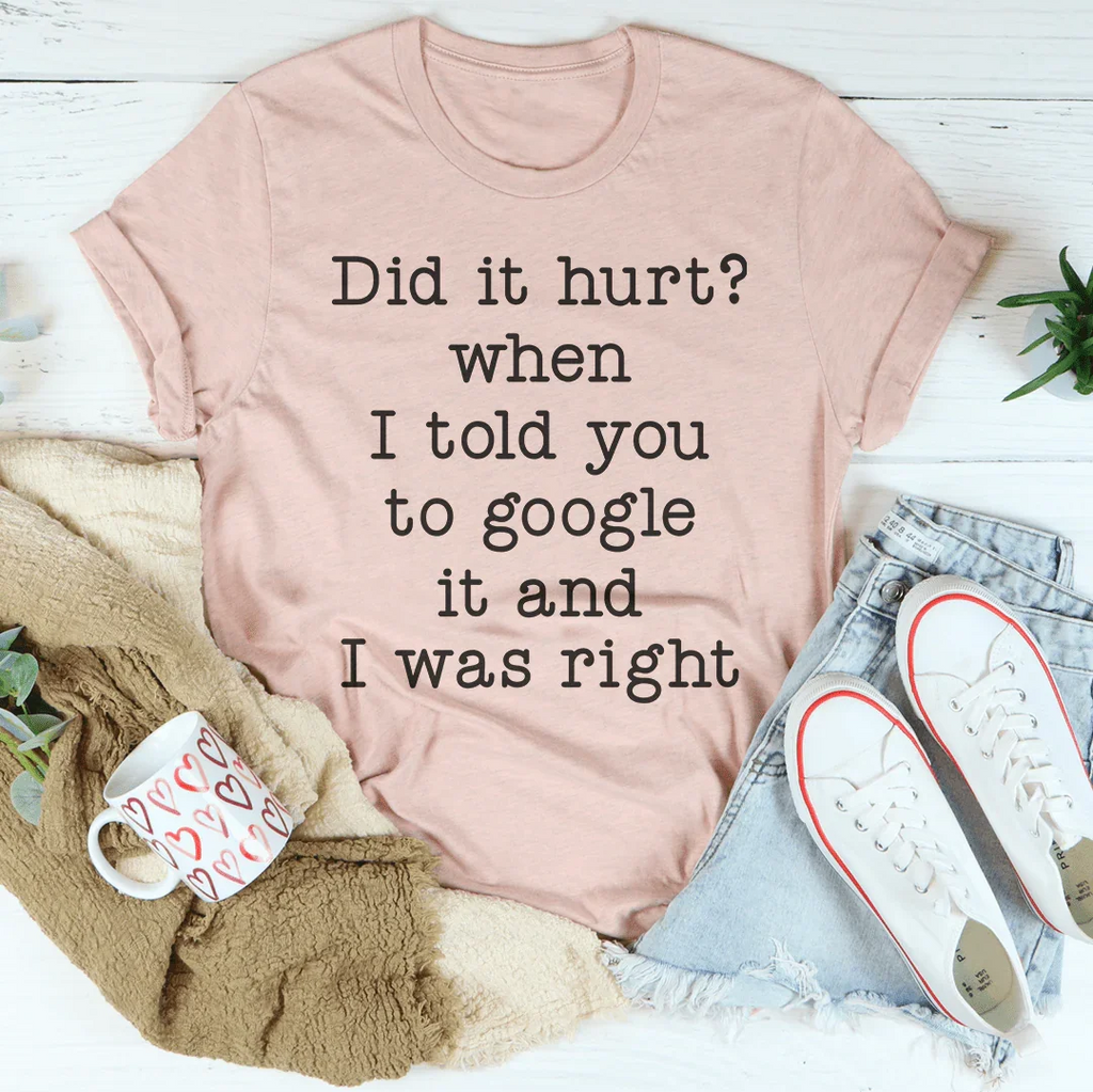 Did It Hurt When I Told You To Google It And I Was Right Tee Peachy Sunday