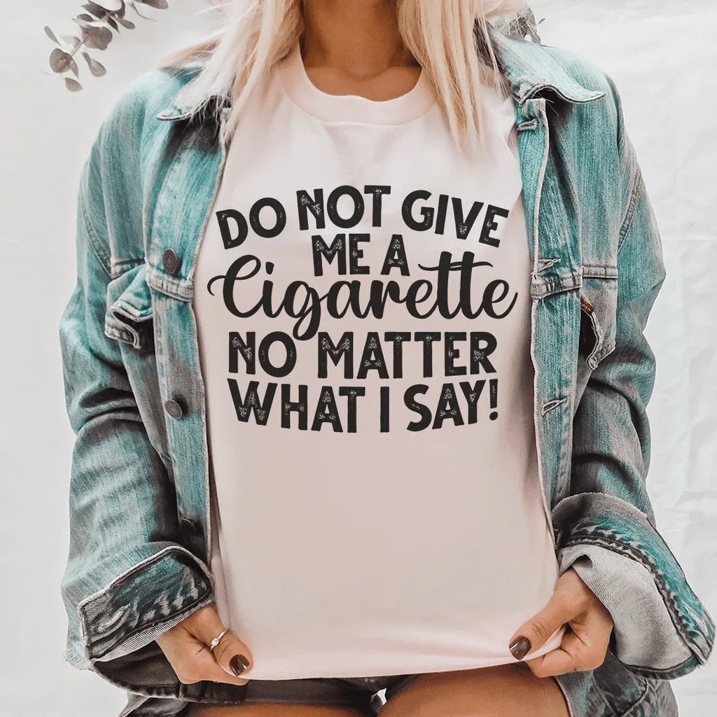 Do Not Give Me A Cig No Matter What I Say Tee Peachy Sunday