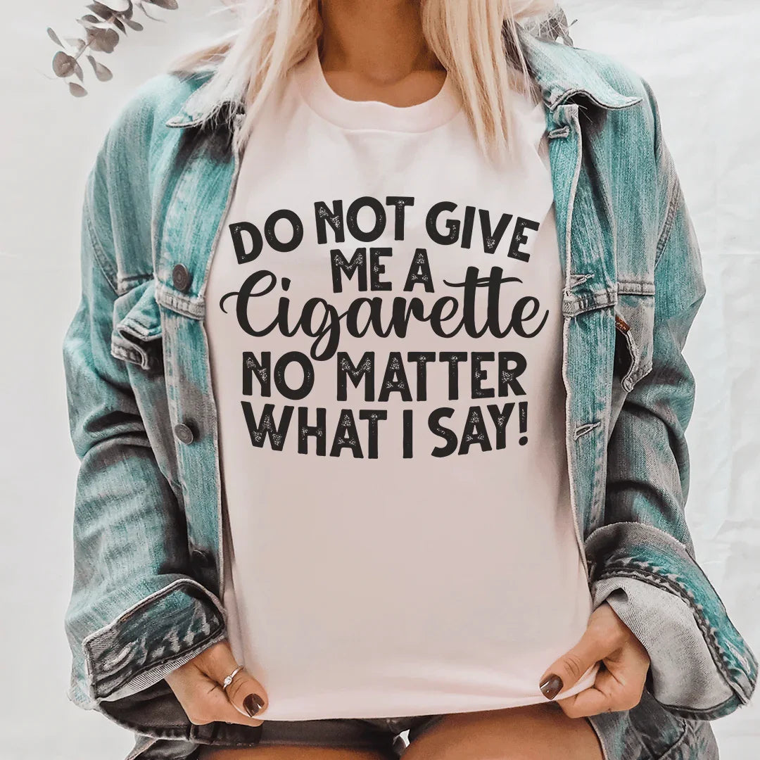 Do Not Give Me A Cig No Matter What I Say Tee Peachy Sunday