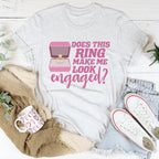 Does This Ring Make Me Look Engaged Tee
