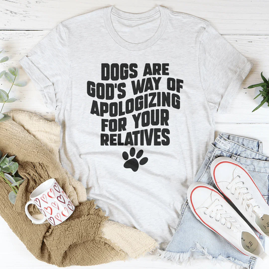 Dogs Are God’s Way Of Apologizing For Your Relatives Tee Peachy Sunday