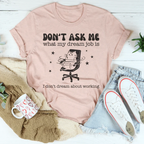 Don't Ask Me What My Dream Job Is I Don't Dream About Working Tee