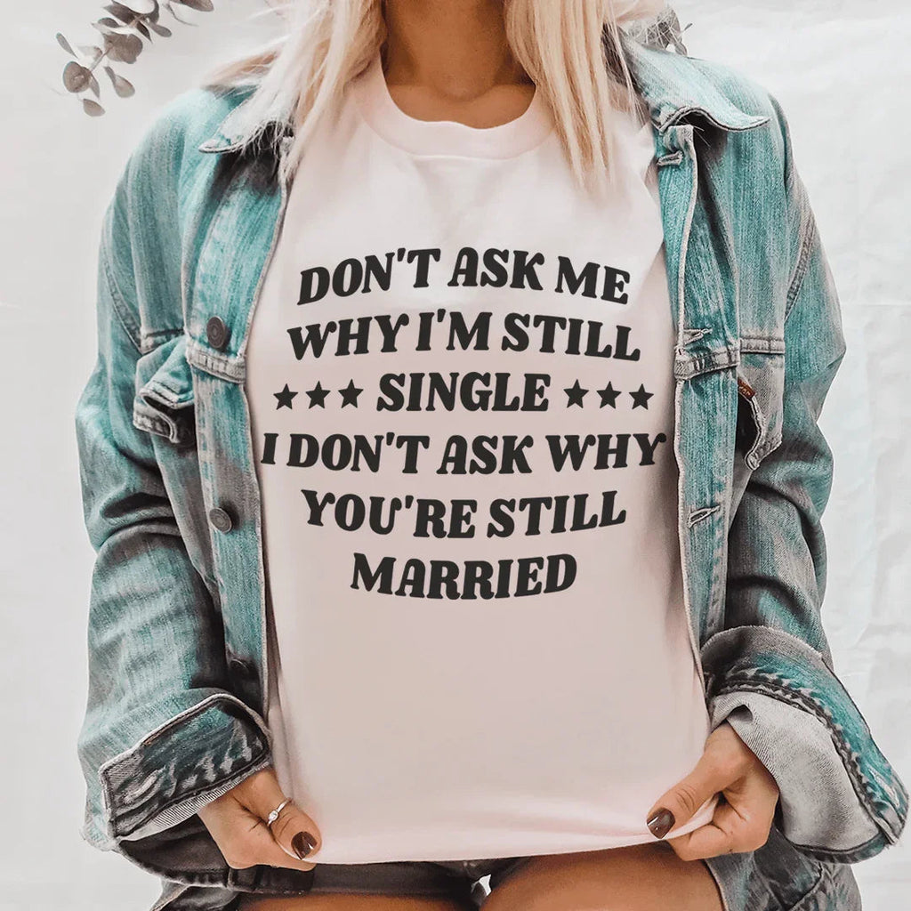 Don’t Ask Me Why I’m Still Single I Don’t Ask Why You’re Still Married Tee Peachy Sunday