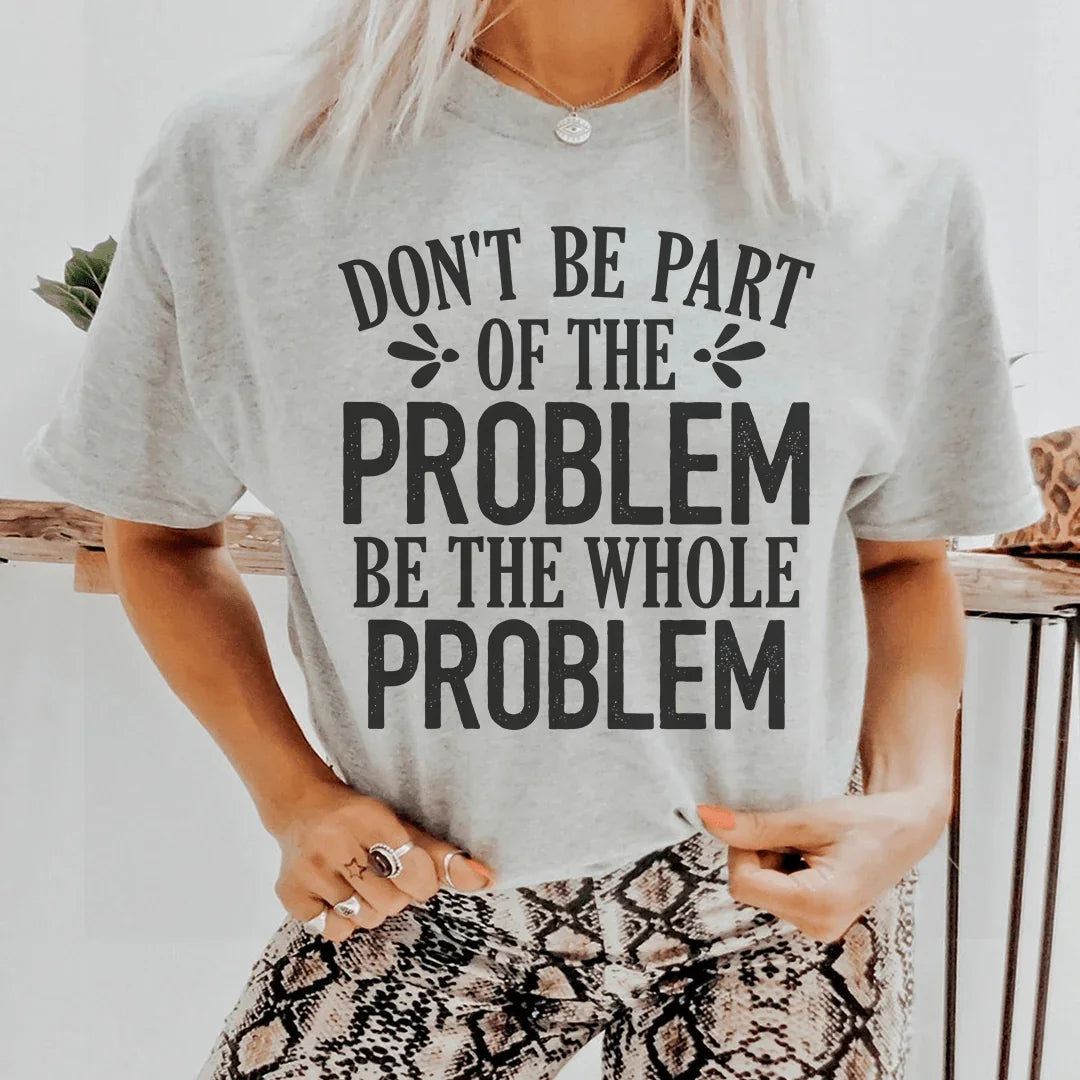 Don't Be Part Of The Problem Be The Whole Problem Tee Peachy Sunday