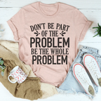 Don't Be Part Of The Problem Be The Whole Problem Tee Peachy Sunday