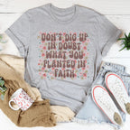 Don’t Dig Up In Doubt What You Planted In Faith Tee Peachy Sunday