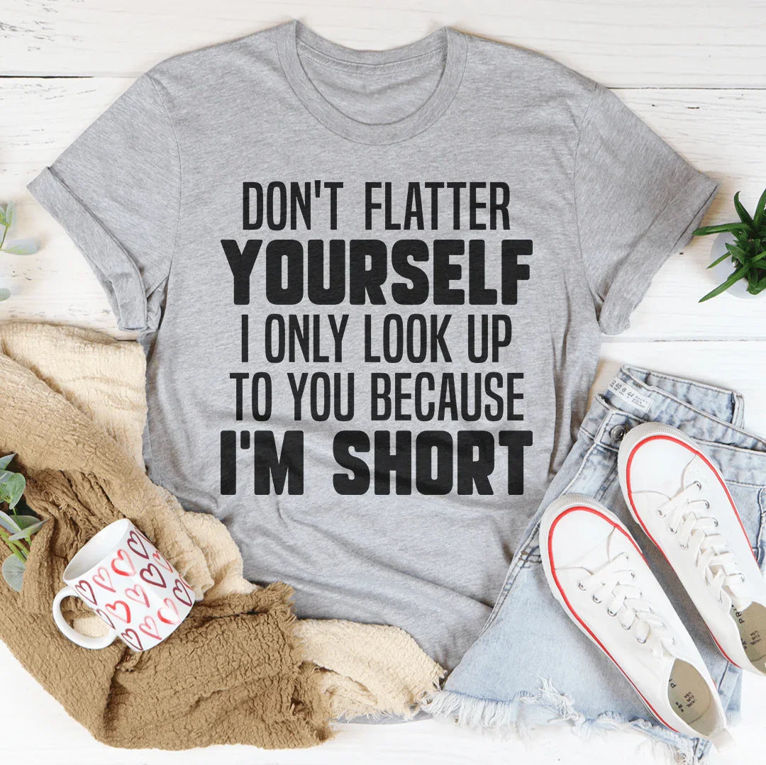 Don't Flatter Yourself I Only Look Up To You Because I'm Short Tee Peachy Sunday