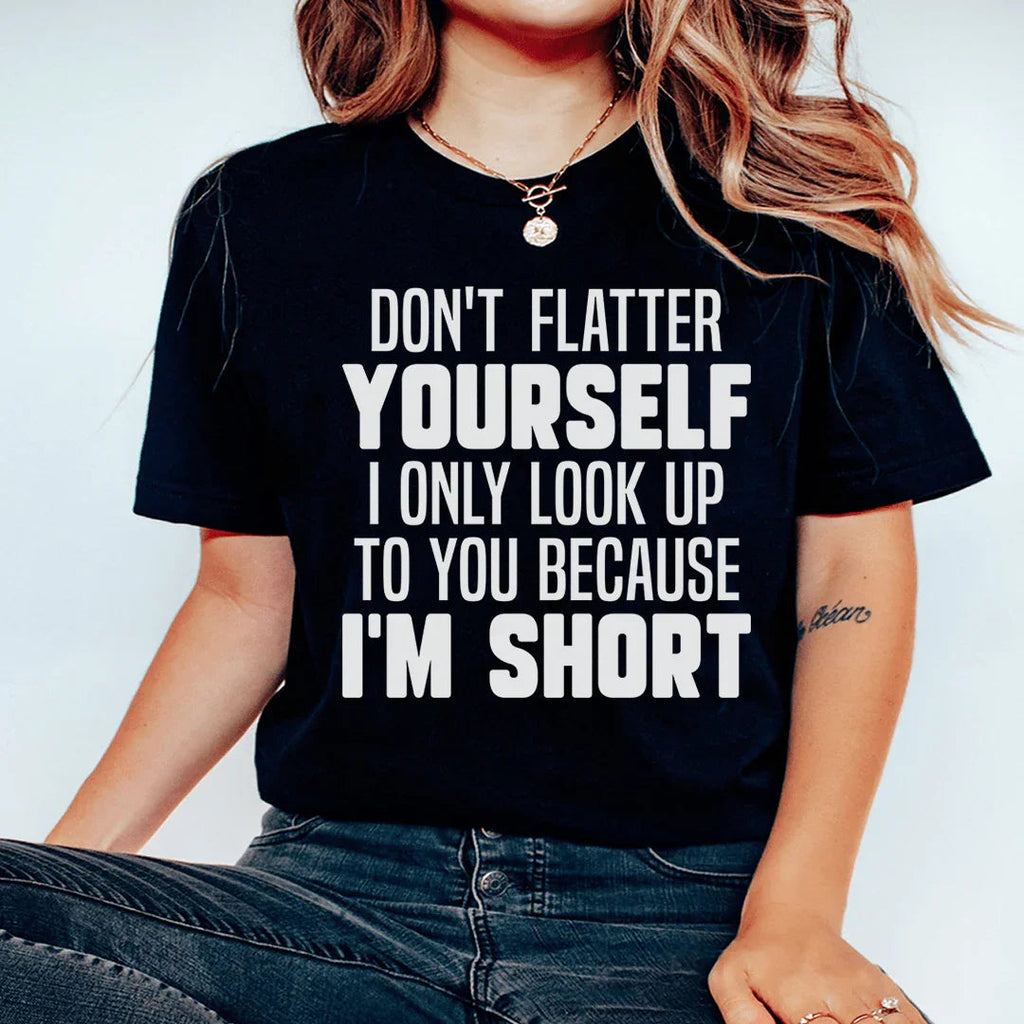 Don't Flatter Yourself I Only Look Up To You Because I'm Short Tee Peachy Sunday