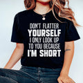 Don't Flatter Yourself I Only Look Up To You Because I'm Short Tee Peachy Sunday
