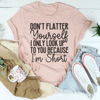 Don't Flatter Yourself I Only Look Up To You Because I'm Short Tee Peachy Sunday
