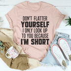 Don't Flatter Yourself I Only Look Up To You Because I'm Short Tee Peachy Sunday