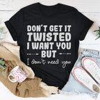 Don't Get It Twisted I Want You But I Don't Need You Tee Peachy Sunday