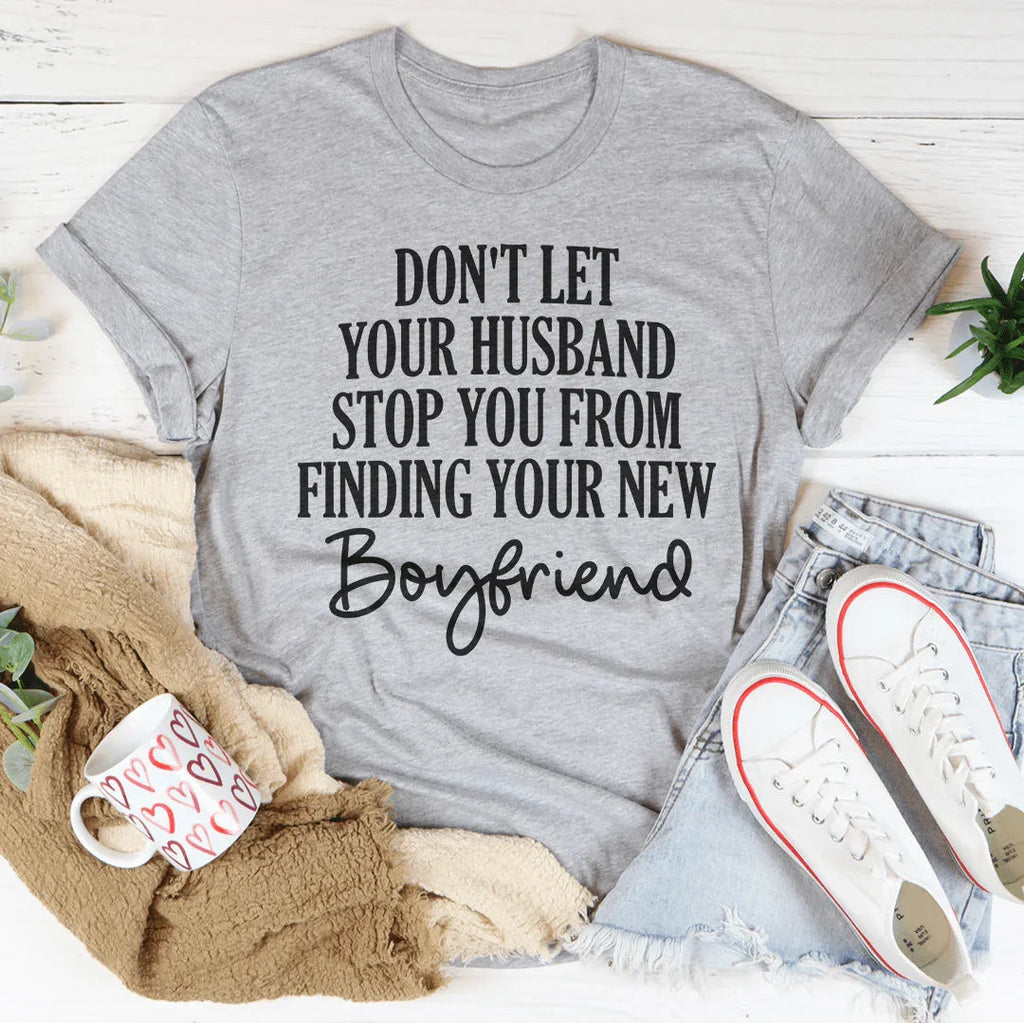 Don't Let Your Husband Stop You From Finding Your New Boyfriend Tee Peachy Sunday
