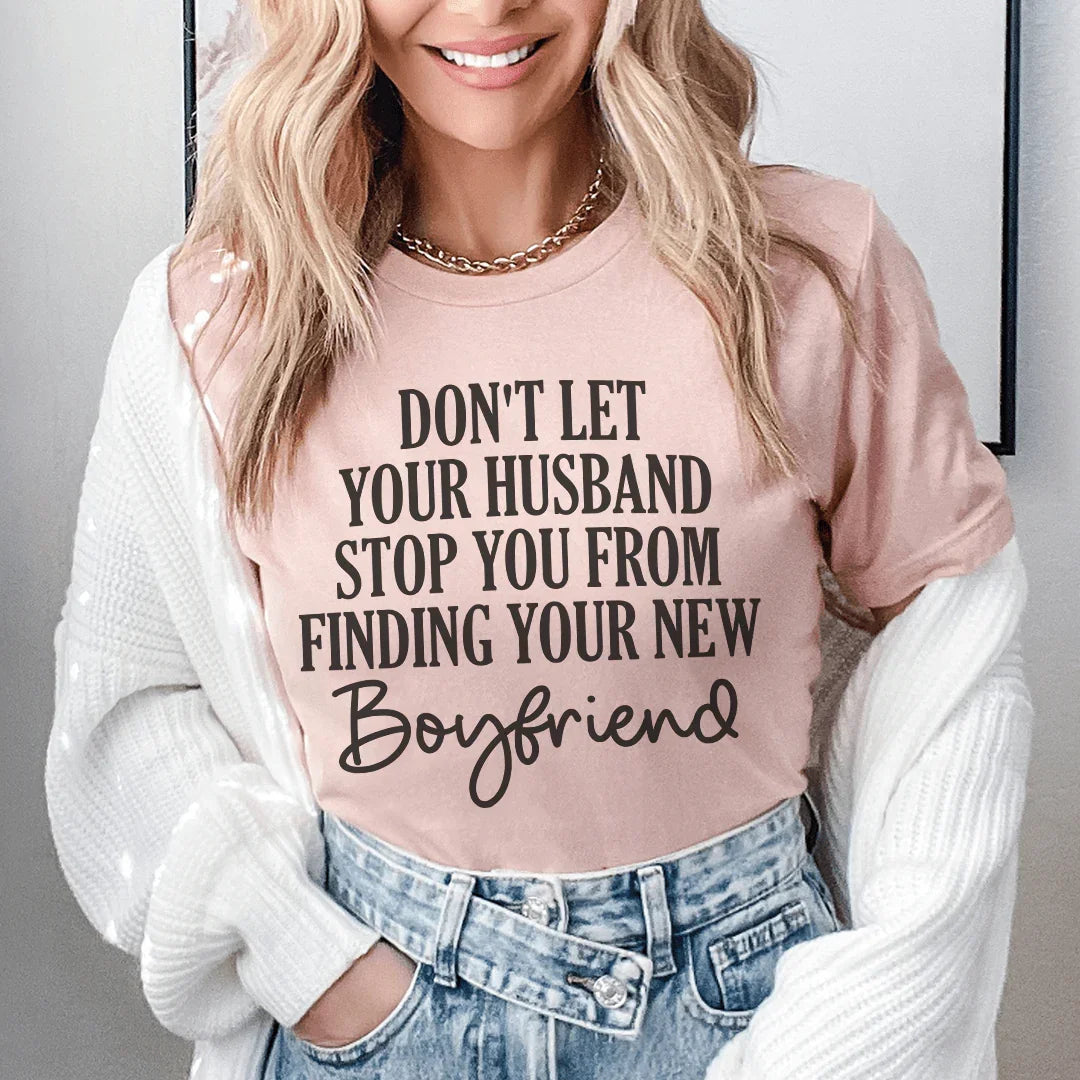 Don't Let Your Husband Stop You From Finding Your New Boyfriend Tee Peachy Sunday
