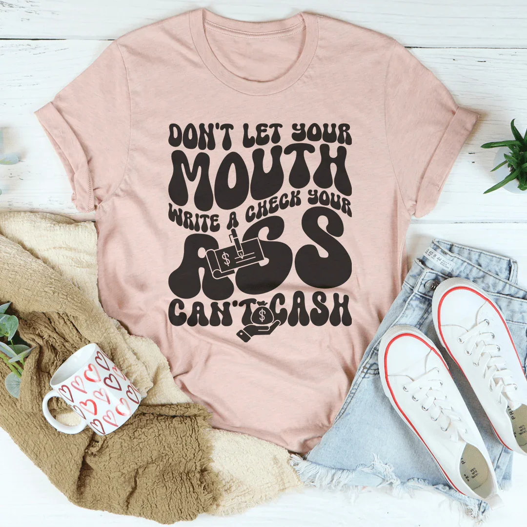Don't Let Your Mouth Write A Check Your A* Can't Cash Tee Peachy Sunday