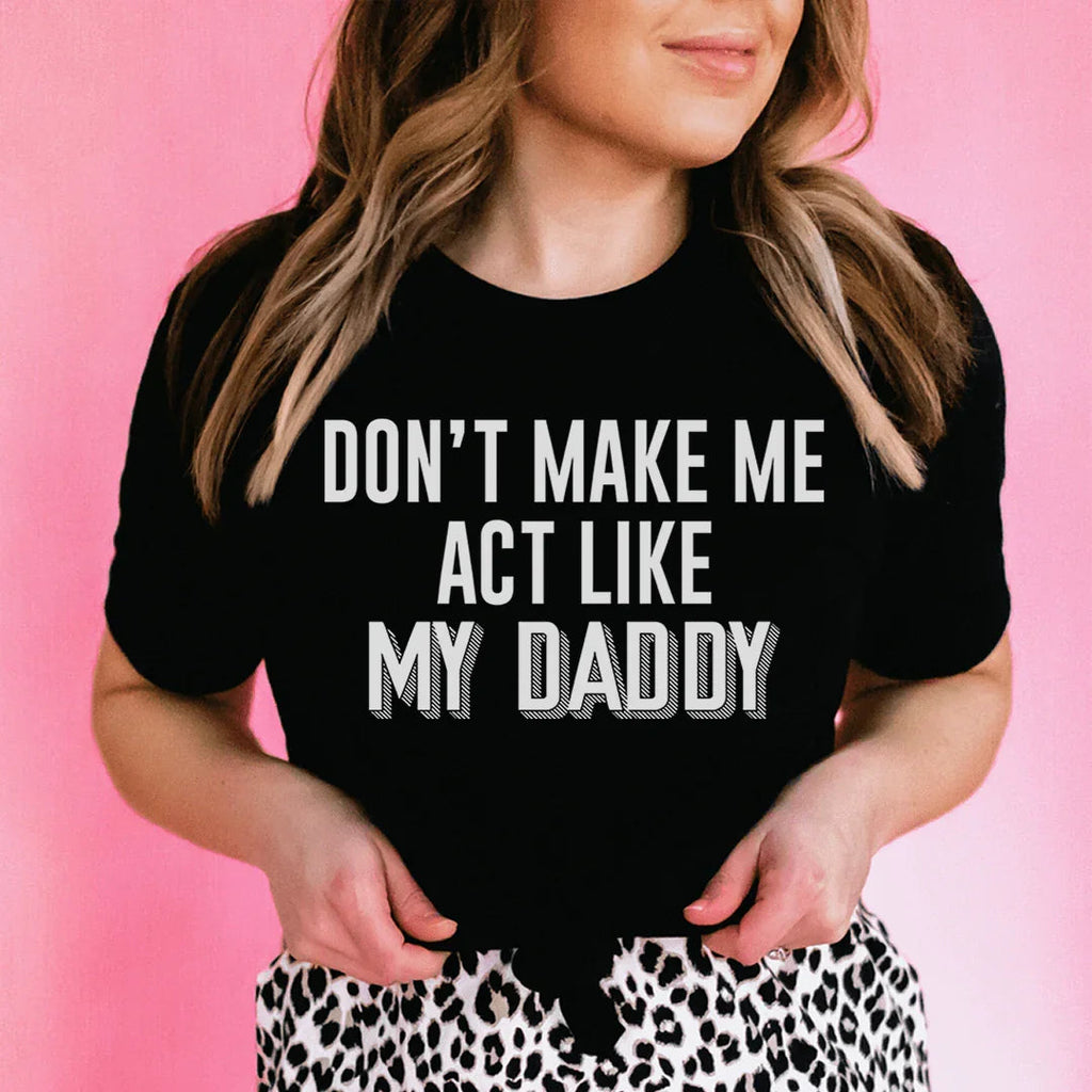 Don't Make Me Act Like My Daddy Tee Peachy Sunday