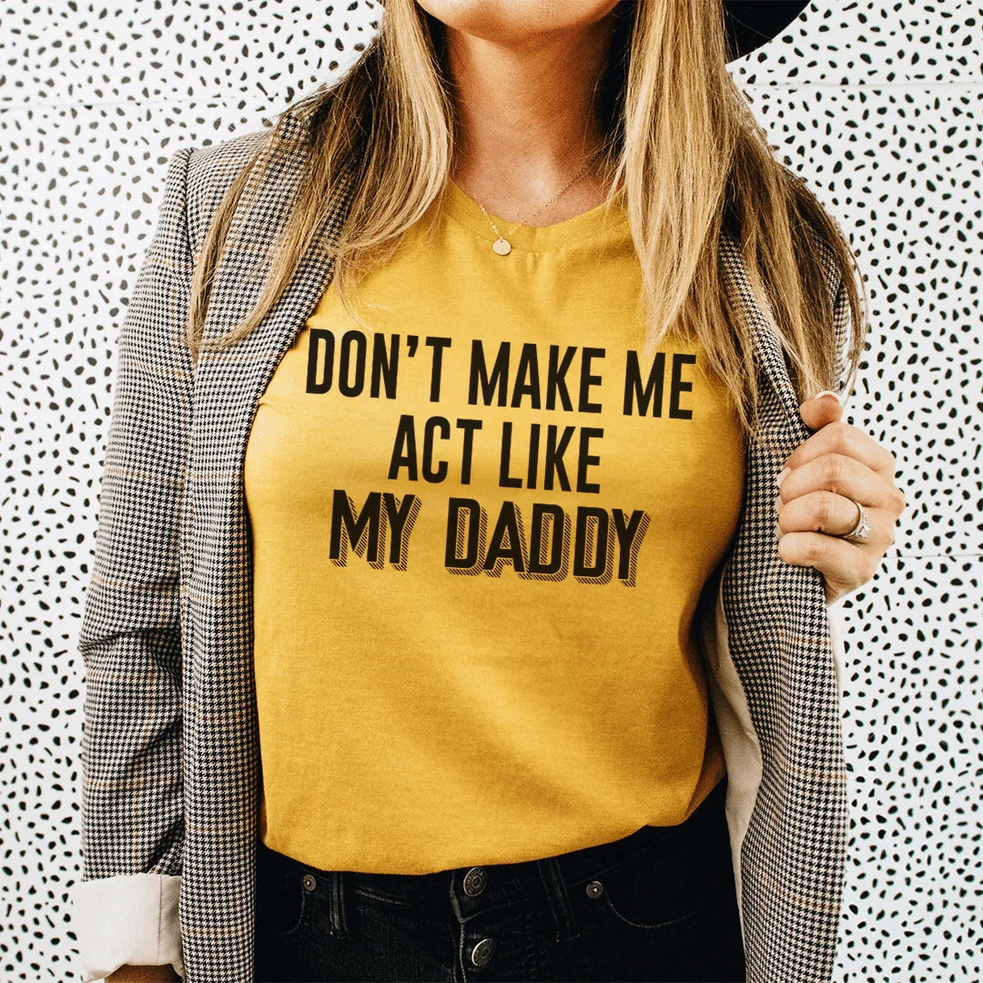 Don't Make Me Act Like My Daddy Tee Peachy Sunday