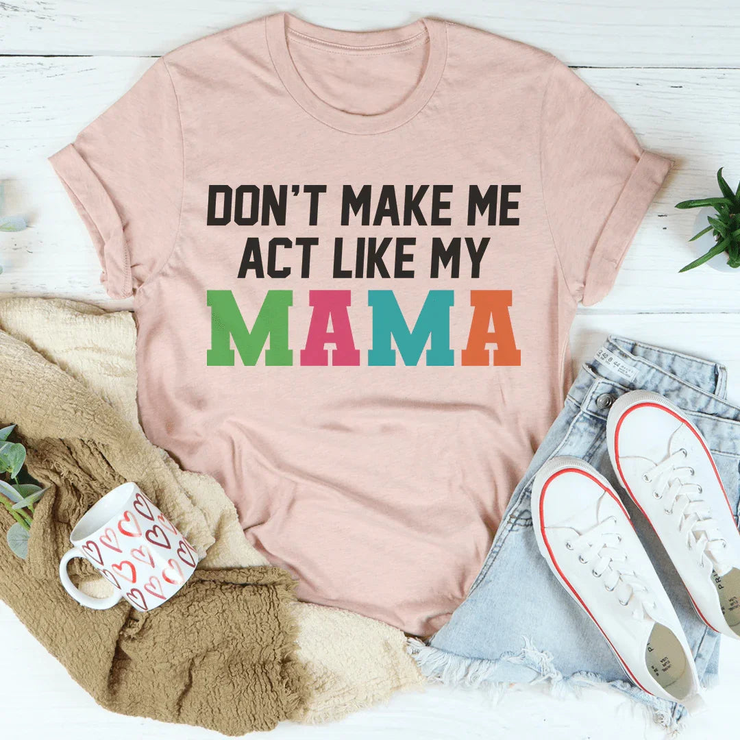 Don't Make Me Act Like My Mama Tee Peachy Sunday