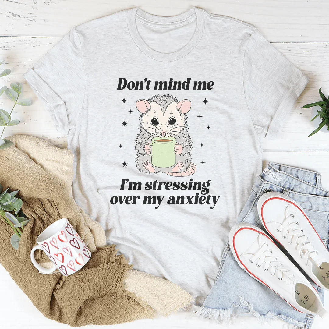 Don’t Mind Me I’m Stressing Over My Anxiety Tee